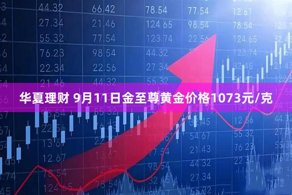 华夏理财 9月11日金至尊黄金价格1073元/克