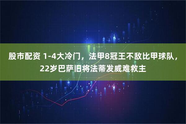 股市配资 1-4大冷门，法甲8冠王不敌比甲球队，22岁巴萨旧将法蒂发威难救主