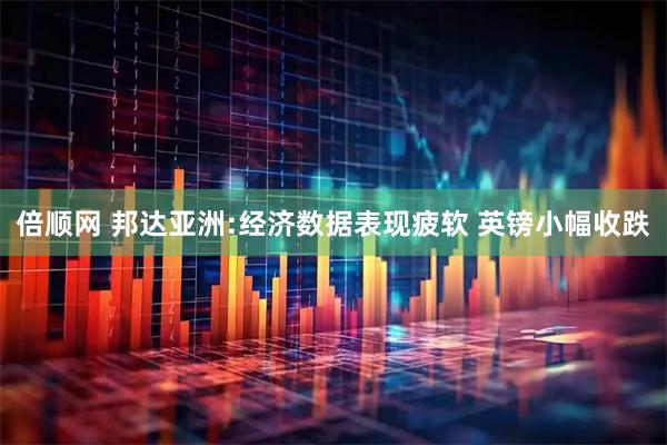 倍顺网 邦达亚洲:经济数据表现疲软 英镑小幅收跌