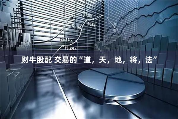 财牛股配 交易的“道，天，地，将，法”