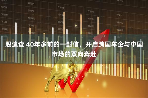 股速查 40年多前的一封信，开启跨国车企与中国市场的双向奔赴