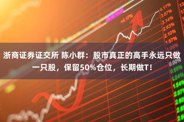 浙商证券证交所 陈小群：股市真正的高手永远只做一只股，保留50%仓位，长期做T！