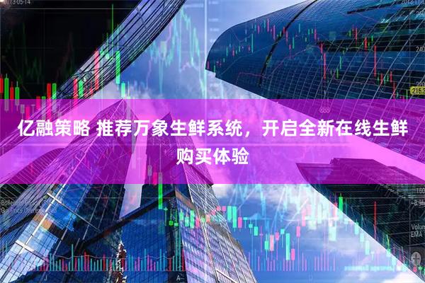 亿融策略 推荐万象生鲜系统，开启全新在线生鲜购买体验