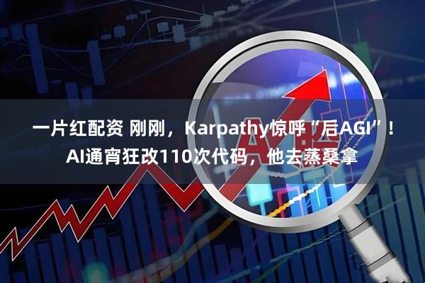 一片红配资 刚刚，Karpathy惊呼“后AGI”！AI通宵狂改110次代码，他去蒸桑拿
