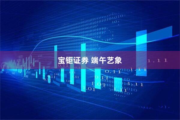 宝钜证券 端午艺象