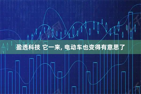 盈透科技 它一来, 电动车也变得有意思了